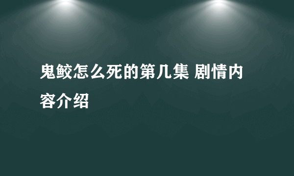 鬼鲛怎么死的第几集 剧情内容介绍