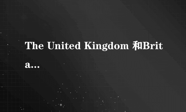 The United Kingdom 和Britain有什么区别