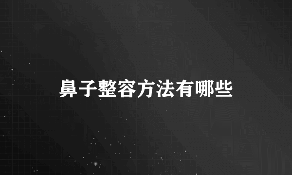 鼻子整容方法有哪些