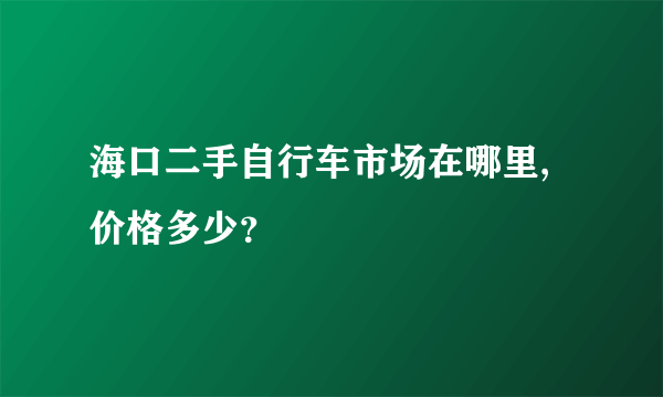 海口二手自行车市场在哪里,价格多少？