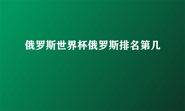 俄罗斯世界杯俄罗斯排名第几