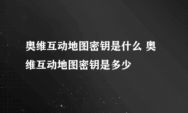 奥维互动地图密钥是什么 奥维互动地图密钥是多少