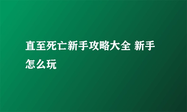 直至死亡新手攻略大全 新手怎么玩