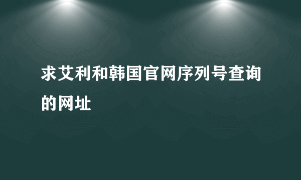 求艾利和韩国官网序列号查询的网址