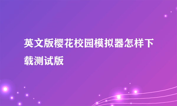 英文版樱花校园模拟器怎样下载测试版