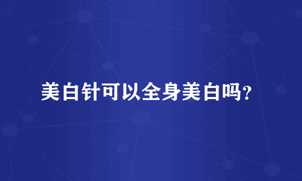 美白针可以全身美白吗？