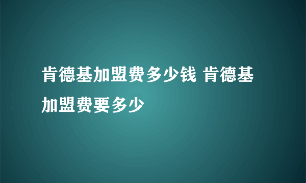 肯德基加盟费多少钱 肯德基加盟费要多少