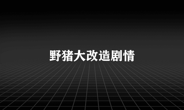 野猪大改造剧情