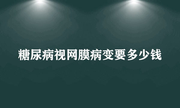 糖尿病视网膜病变要多少钱