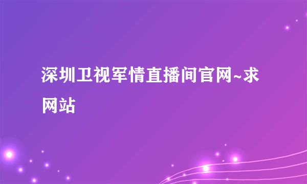 深圳卫视军情直播间官网~求网站