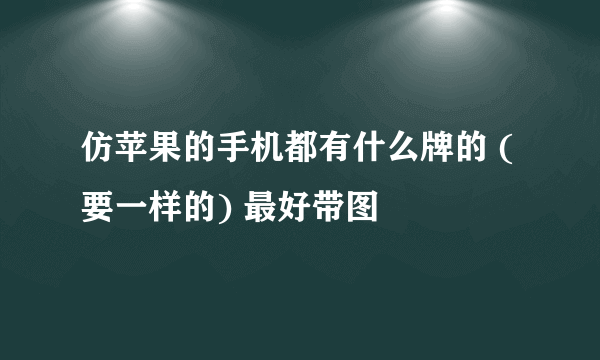 仿苹果的手机都有什么牌的 (要一样的) 最好带图