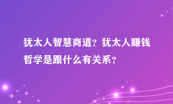 犹太人智慧商道？犹太人赚钱哲学是跟什么有关系？
