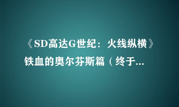 《SD高达G世纪：火线纵横》铁血的奥尔芬斯篇（终于明朗的真正用意）怎么过 任务攻略分享