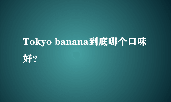 Tokyo banana到底哪个口味好？