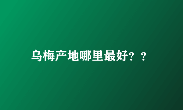 乌梅产地哪里最好？？