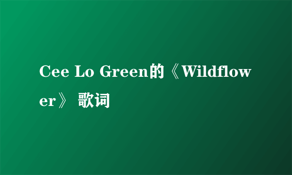 Cee Lo Green的《Wildflower》 歌词