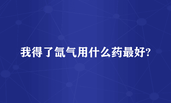 我得了氙气用什么药最好?