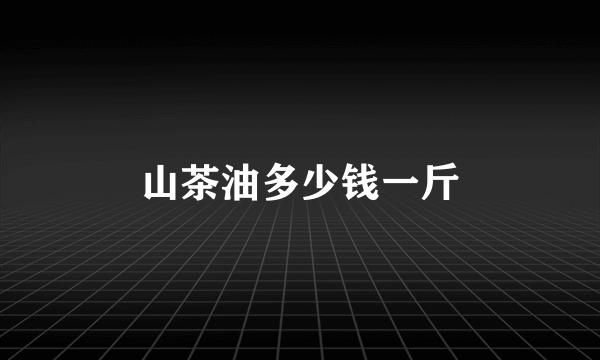 山茶油多少钱一斤