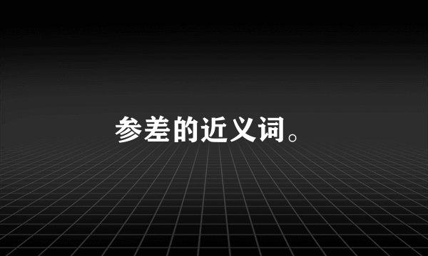 参差的近义词。
