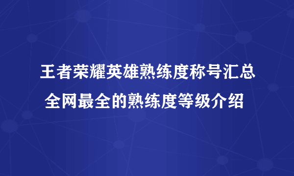 王者荣耀英雄熟练度称号汇总 全网最全的熟练度等级介绍