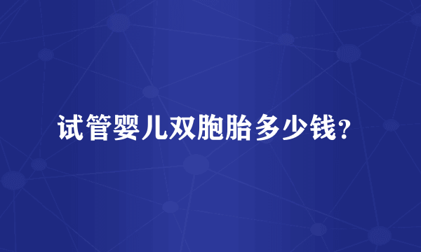 试管婴儿双胞胎多少钱？