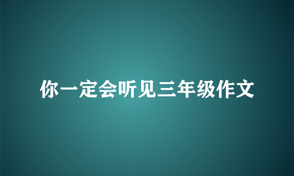 你一定会听见三年级作文