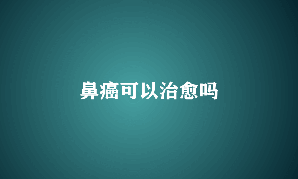 鼻癌可以治愈吗