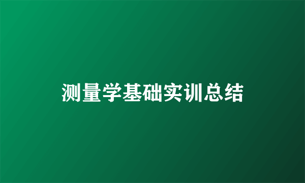 测量学基础实训总结