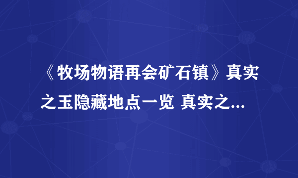 《牧场物语再会矿石镇》真实之玉隐藏地点一览 真实之玉在哪里