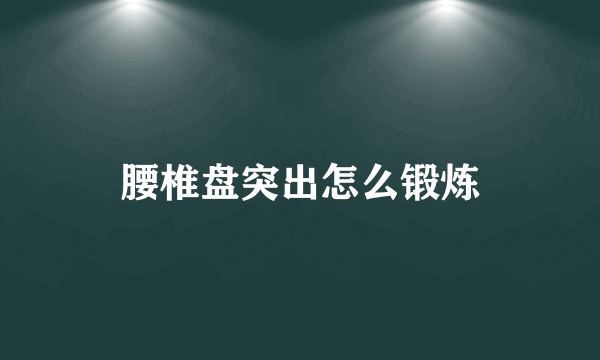 腰椎盘突出怎么锻炼