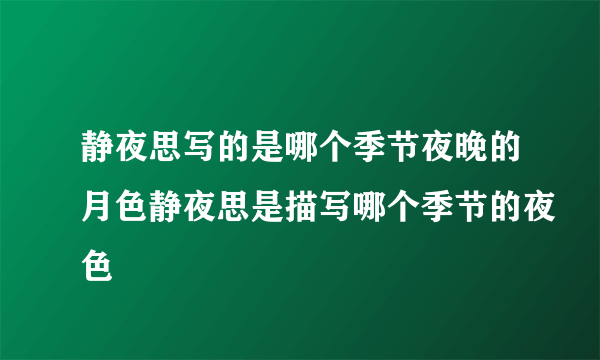 静夜思写的是哪个季节夜晚的月色静夜思是描写哪个季节的夜色