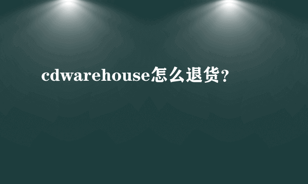 cdwarehouse怎么退货？
