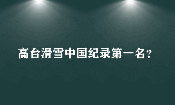 高台滑雪中国纪录第一名？
