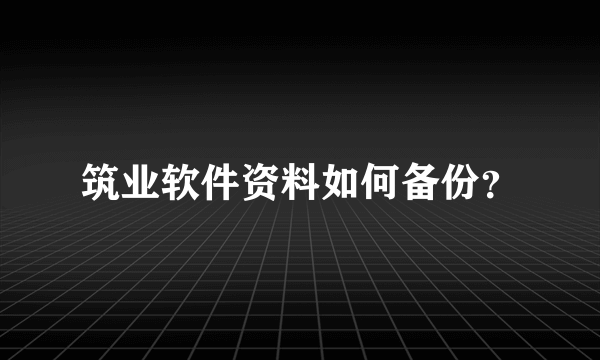 筑业软件资料如何备份？
