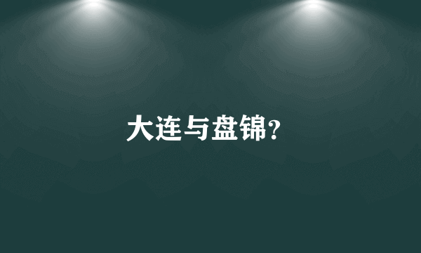 大连与盘锦？