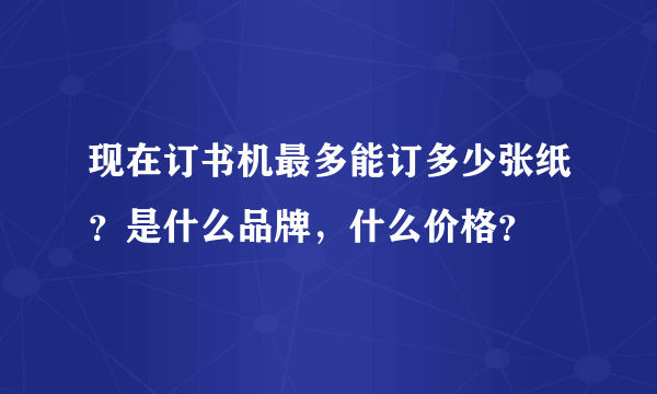 现在订书机最多能订多少张纸？是什么品牌，什么价格？