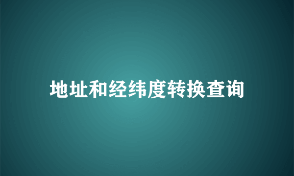 地址和经纬度转换查询