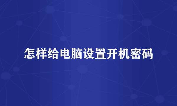 怎样给电脑设置开机密码