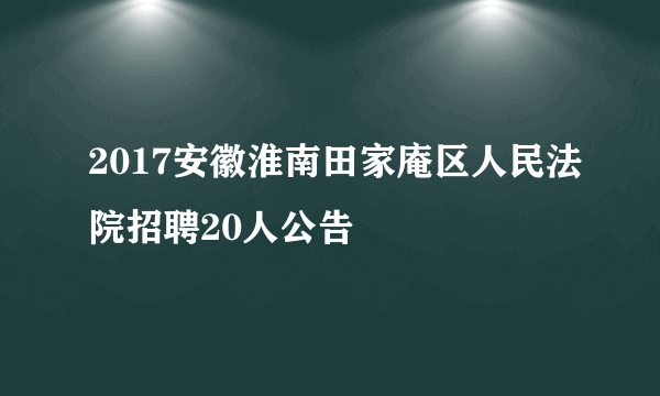 2017安徽淮南田家庵区人民法院招聘20人公告