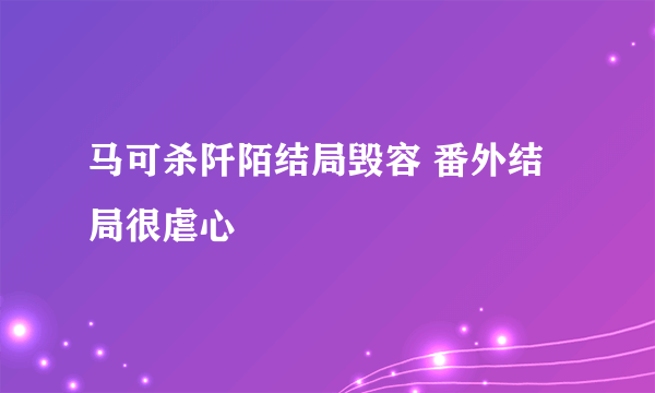 马可杀阡陌结局毁容 番外结局很虐心
