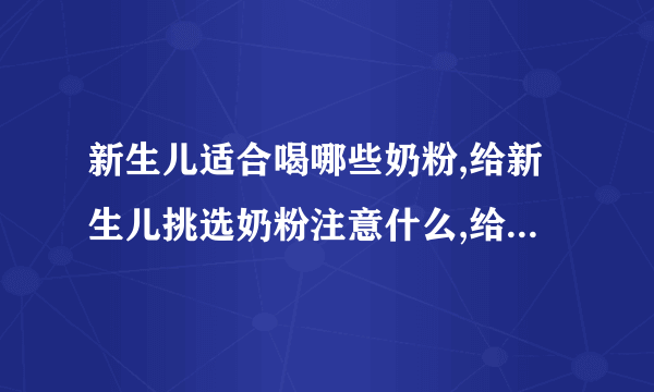 新生儿适合喝哪些奶粉,给新生儿挑选奶粉注意什么,给宝宝挑选奶粉的方法,早产儿怎么选合适的奶粉