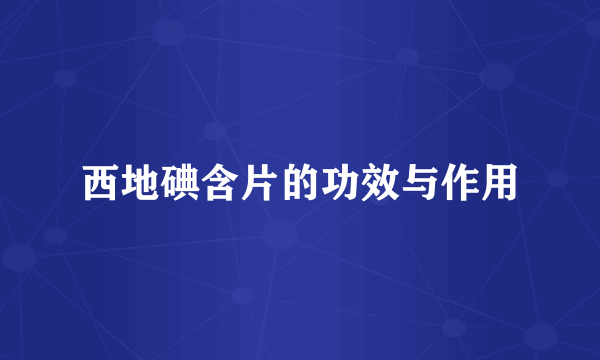西地碘含片的功效与作用