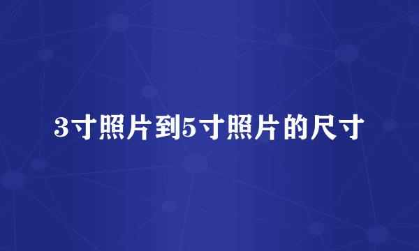 3寸照片到5寸照片的尺寸