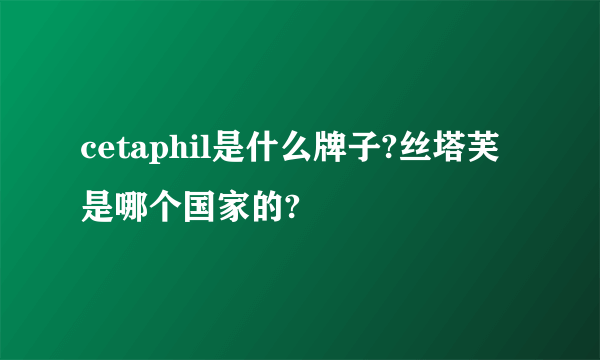cetaphil是什么牌子?丝塔芙是哪个国家的?