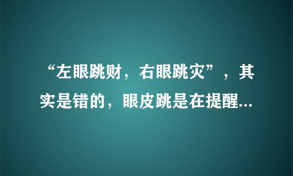 “左眼跳财，右眼跳灾”，其实是错的，眼皮跳是在提醒你这3件事