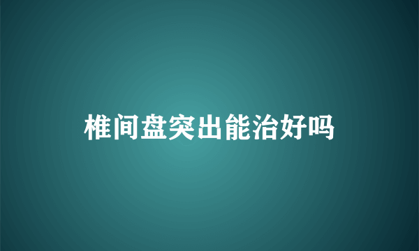 椎间盘突出能治好吗