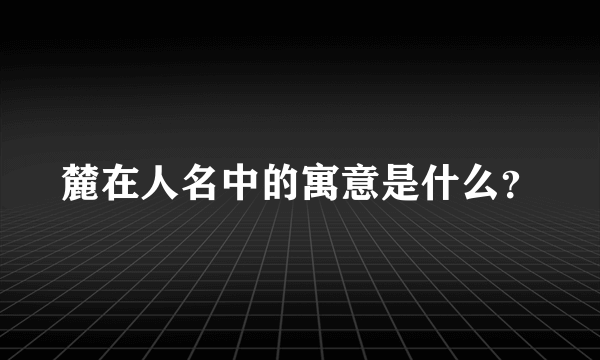 麓在人名中的寓意是什么？