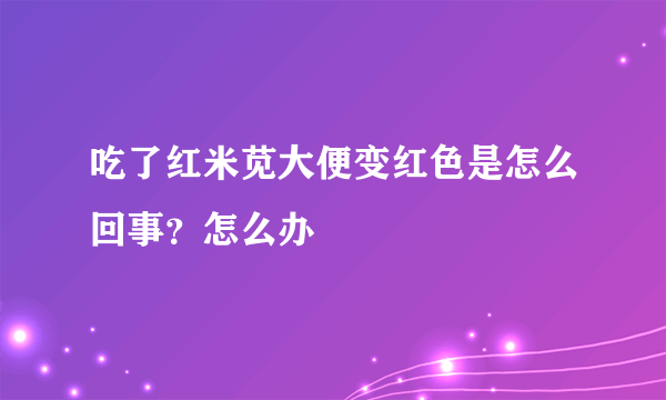 吃了红米苋大便变红色是怎么回事？怎么办