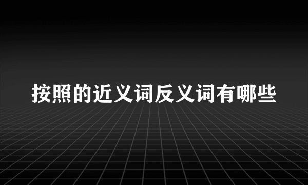 按照的近义词反义词有哪些