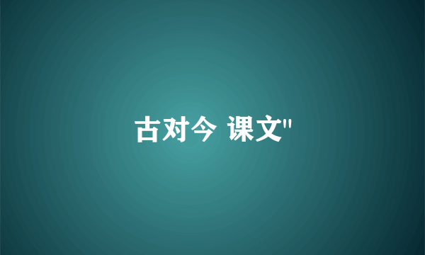 古对今 课文